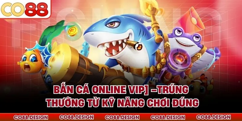 Bắn Cá Online VIP –Trúng Thưởng Từ Kỹ Năng Chơi Đúng 3 Bắn Cá Online VIP –Trúng Thưởng Từ Kỹ Năng Chơi Đúng