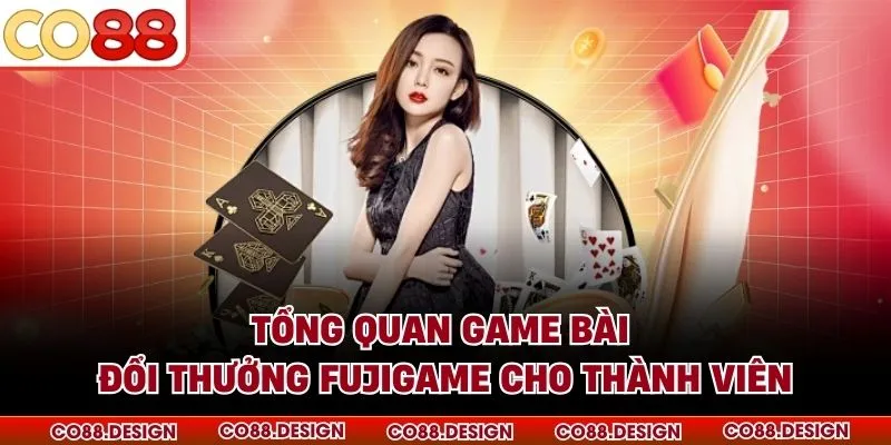 Game Bài Đổi Thưởng Fujigame - Sân Chơi Đẳng Cấp 2026 2 Tổng quan game bài đổi thưởng Fujigame cho thành viên